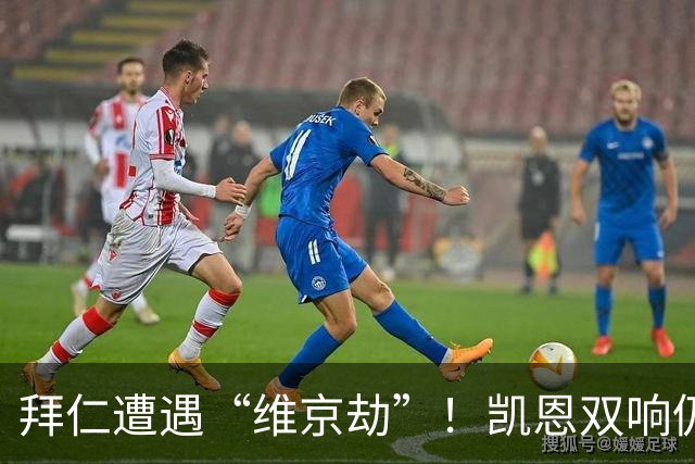 拜仁遭遇“维京劫”！凯恩双响仍难挡平局尴尬
