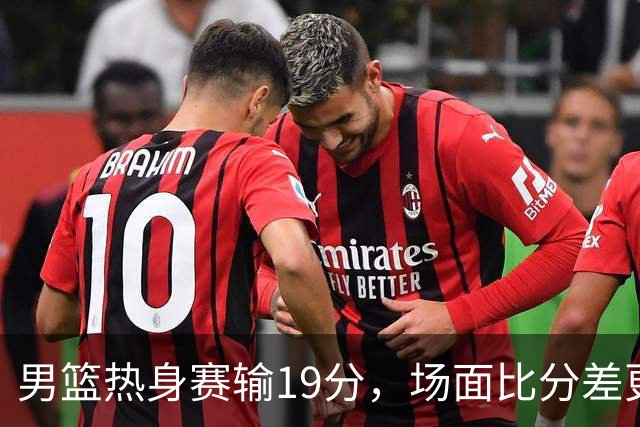 男篮热身赛输19分，场面比分差更难看